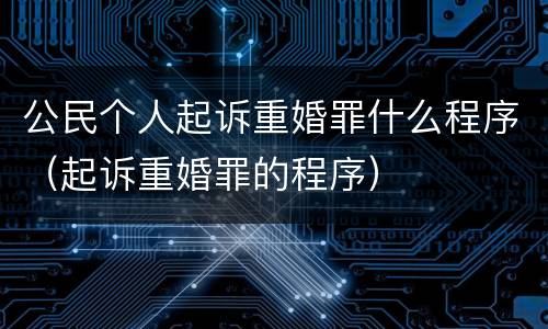 公民个人起诉重婚罪什么程序（起诉重婚罪的程序）