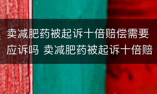 卖减肥药被起诉十倍赔偿需要应诉吗 卖减肥药被起诉十倍赔偿需要应诉吗