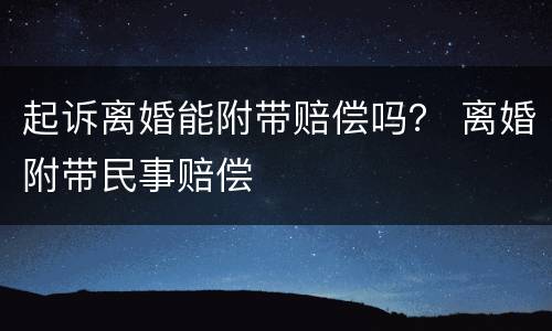 起诉离婚能附带赔偿吗？ 离婚附带民事赔偿