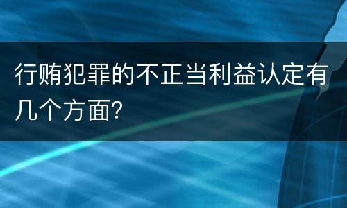 行贿犯罪的不正当利益认定有几个方面？