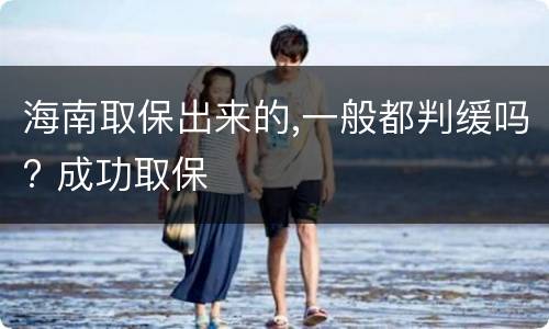 海南取保出来的,一般都判缓吗? 成功取保