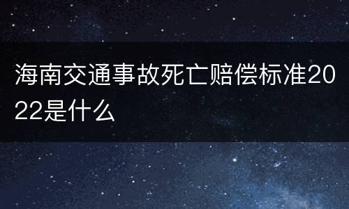 海南交通事故死亡赔偿标准2022是什么