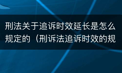 刑法关于追诉时效延长是怎么规定的（刑诉法追诉时效的规定）