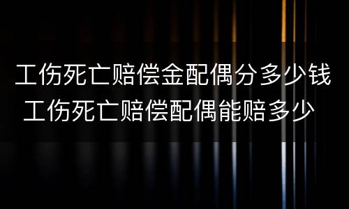 工伤死亡赔偿金配偶分多少钱 工伤死亡赔偿配偶能赔多少