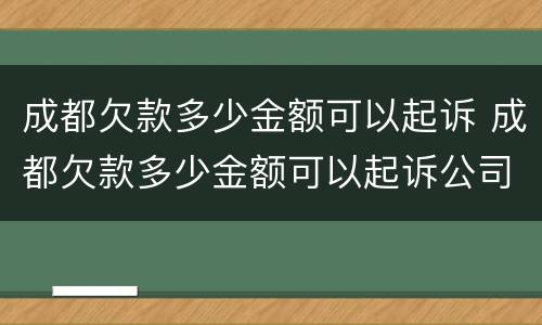 成都欠款多少金额可以起诉 成都欠款多少金额可以起诉公司