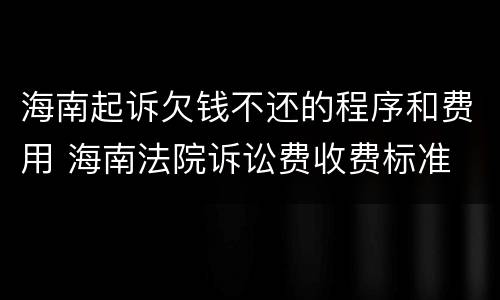 海南起诉欠钱不还的程序和费用 海南法院诉讼费收费标准