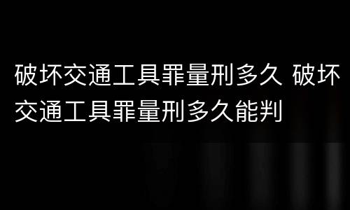 破坏交通工具罪量刑多久 破坏交通工具罪量刑多久能判