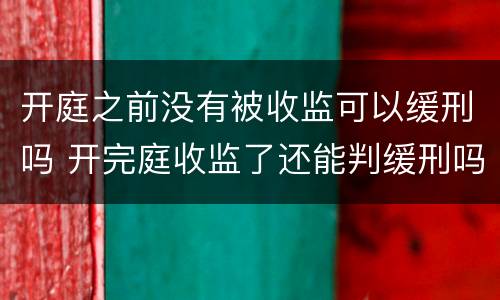 开庭之前没有被收监可以缓刑吗 开完庭收监了还能判缓刑吗