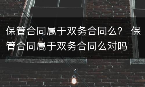 保管合同属于双务合同么？ 保管合同属于双务合同么对吗