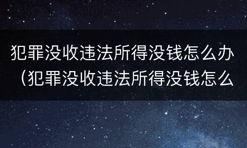 犯罪没收违法所得没钱怎么办（犯罪没收违法所得没钱怎么办呢）