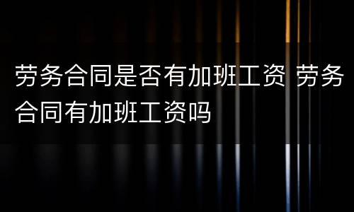 劳务合同是否有加班工资 劳务合同有加班工资吗