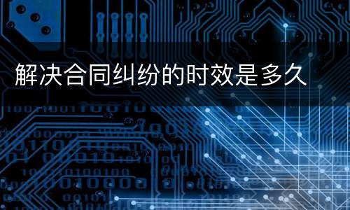 解决合同纠纷的时效是多久