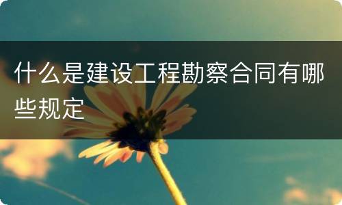 什么是建设工程勘察合同有哪些规定