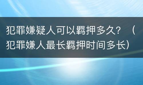 犯罪嫌疑人可以羁押多久？（犯罪嫌人最长羁押时间多长）