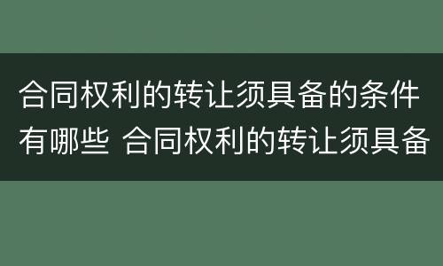 合同权利的转让须具备的条件有哪些 合同权利的转让须具备的条件有哪些内容