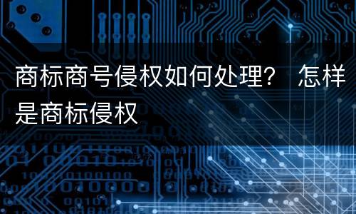 商标商号侵权如何处理？ 怎样是商标侵权