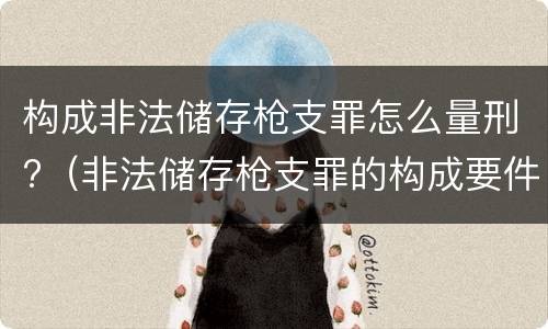 构成非法储存枪支罪怎么量刑?（非法储存枪支罪的构成要件）