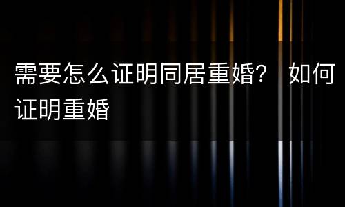 需要怎么证明同居重婚？ 如何证明重婚