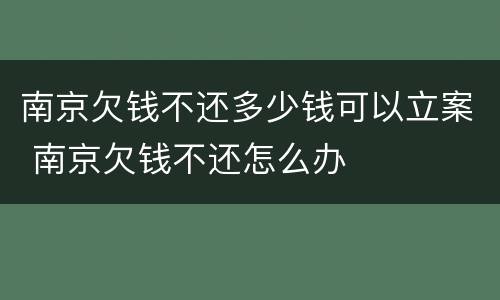 南京欠钱不还多少钱可以立案 南京欠钱不还怎么办