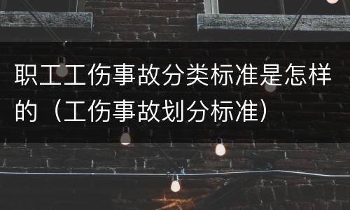 职工工伤事故分类标准是怎样的（工伤事故划分标准）