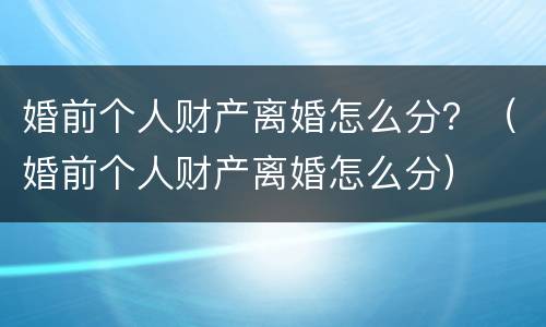 婚前个人财产离婚怎么分？（婚前个人财产离婚怎么分）
