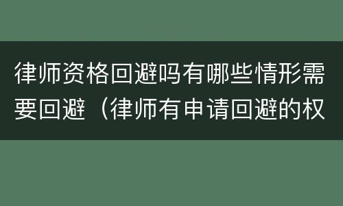 律师资格回避吗有哪些情形需要回避（律师有申请回避的权利吗）