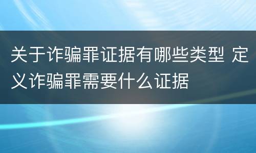 关于诈骗罪证据有哪些类型 定义诈骗罪需要什么证据