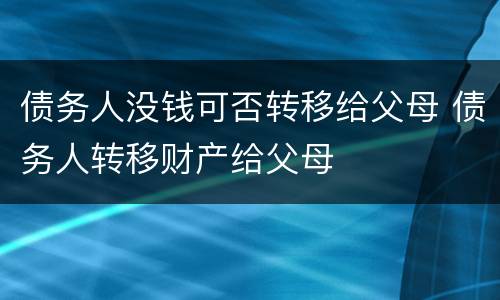 债务人没钱可否转移给父母 债务人转移财产给父母