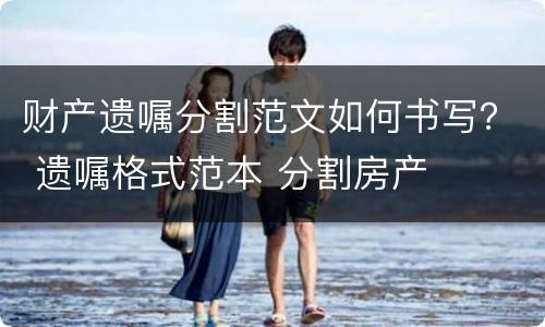 财产遗嘱分割范文如何书写？ 遗嘱格式范本 分割房产