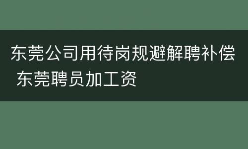 东莞公司用待岗规避解聘补偿 东莞聘员加工资