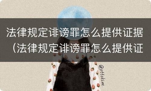 法律规定诽谤罪怎么提供证据（法律规定诽谤罪怎么提供证据材料）