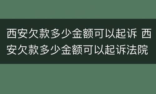 西安欠款多少金额可以起诉 西安欠款多少金额可以起诉法院