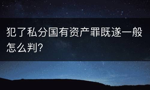 犯了私分国有资产罪既遂一般怎么判?