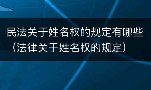 民法关于姓名权的规定有哪些（法律关于姓名权的规定）