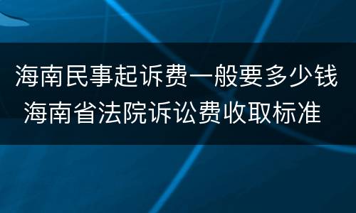 海南民事起诉费一般要多少钱 海南省法院诉讼费收取标准