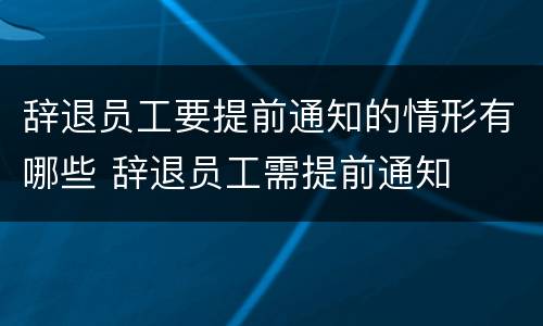 辞退员工要提前通知的情形有哪些 辞退员工需提前通知