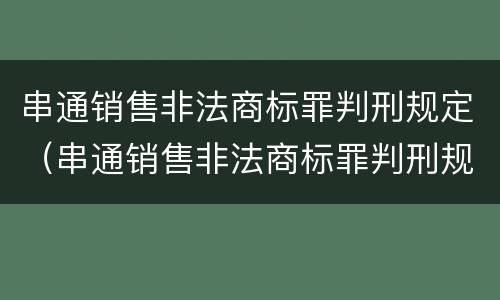 串通销售非法商标罪判刑规定（串通销售非法商标罪判刑规定）
