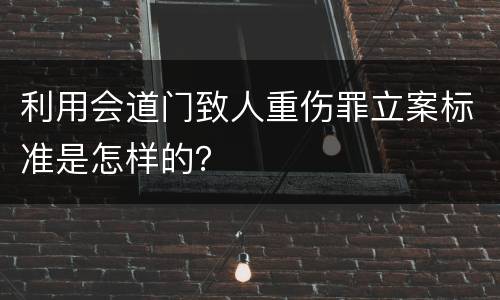 利用会道门致人重伤罪立案标准是怎样的？