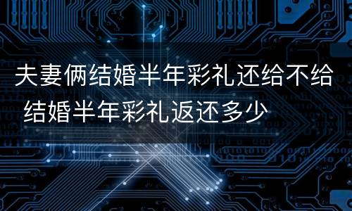 夫妻俩结婚半年彩礼还给不给 结婚半年彩礼返还多少