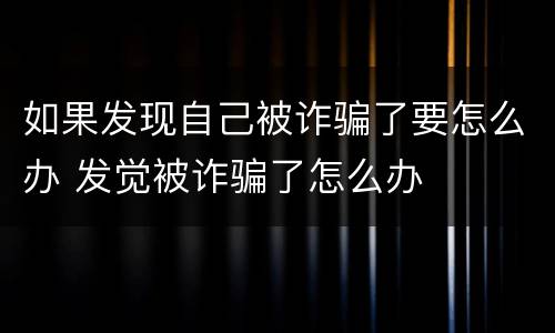 如果发现自己被诈骗了要怎么办 发觉被诈骗了怎么办
