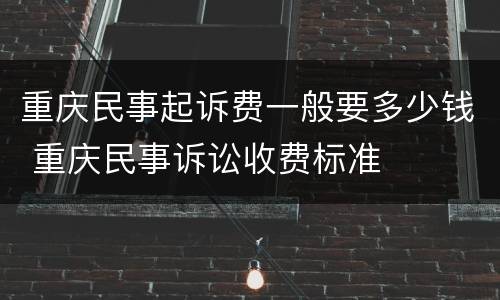 重庆民事起诉费一般要多少钱 重庆民事诉讼收费标准
