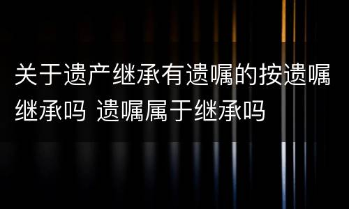 关于遗产继承有遗嘱的按遗嘱继承吗 遗嘱属于继承吗