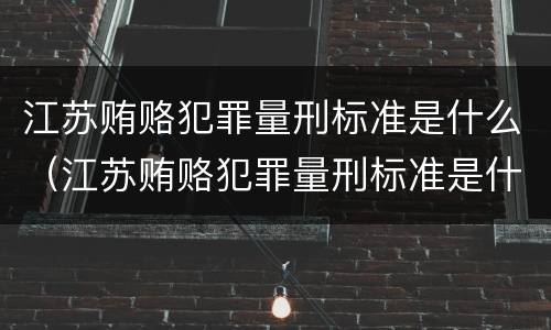 江苏贿赂犯罪量刑标准是什么（江苏贿赂犯罪量刑标准是什么）