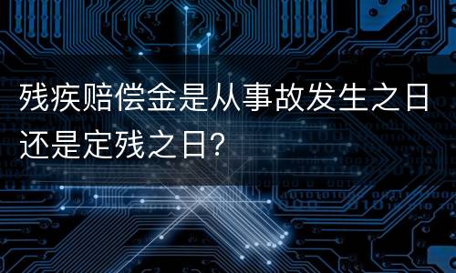 残疾赔偿金是从事故发生之日还是定残之日？