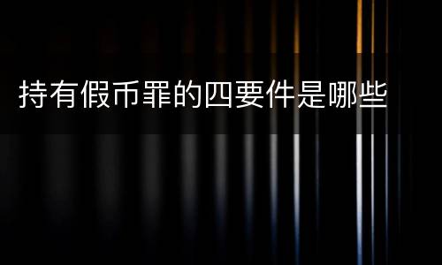 持有假币罪的四要件是哪些