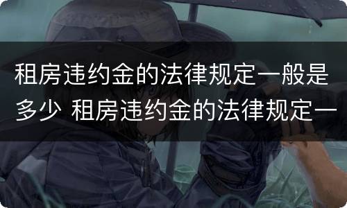 租房违约金的法律规定一般是多少 租房违约金的法律规定一般是多少合理