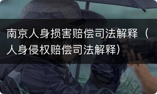 南京人身损害赔偿司法解释(人身侵权赔偿司法解释)