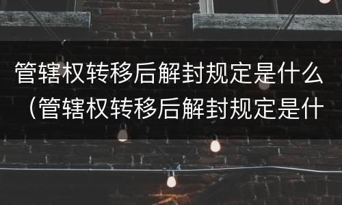 管辖权转移后解封规定是什么（管辖权转移后解封规定是什么样的）