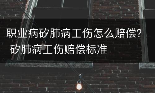 职业病矽肺病工伤怎么赔偿？ 矽肺病工伤赔偿标准