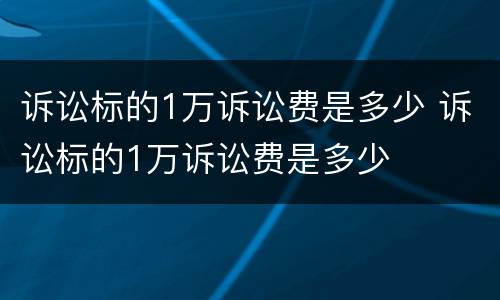 诉讼标的1万诉讼费是多少 诉讼标的1万诉讼费是多少